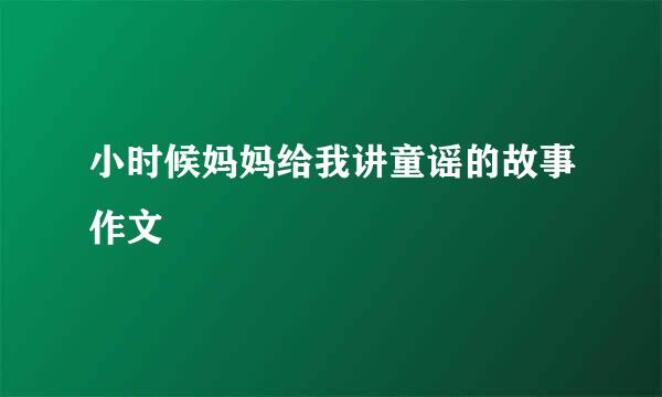 小时候妈妈给我讲童谣的故事作文