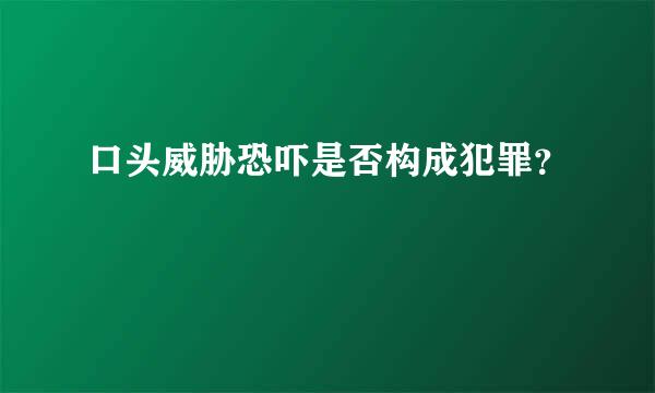 口头威胁恐吓是否构成犯罪？