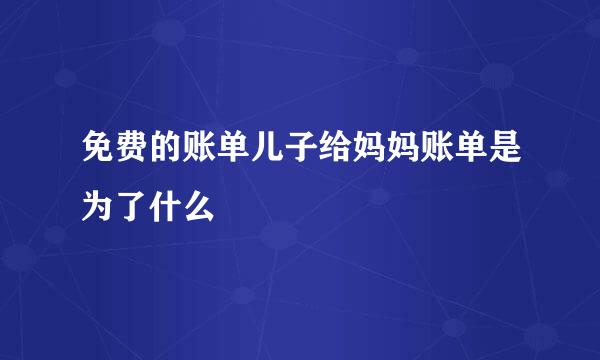 免费的账单儿子给妈妈账单是为了什么