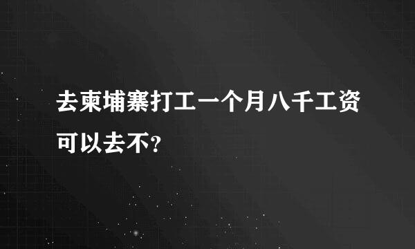 去柬埔寨打工一个月八千工资可以去不？