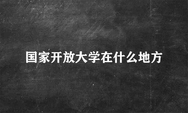 国家开放大学在什么地方