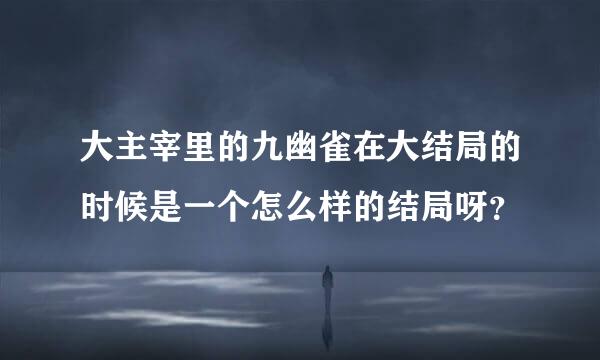 大主宰里的九幽雀在大结局的时候是一个怎么样的结局呀？