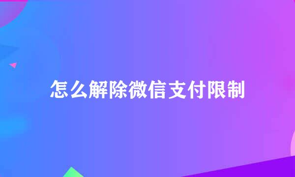 怎么解除微信支付限制