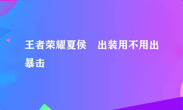 王者荣耀夏侯惇出装用不用出暴击