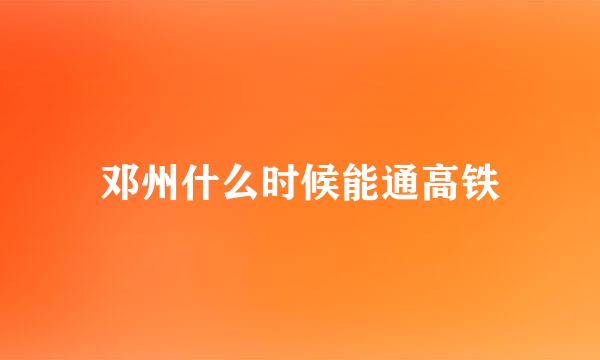 邓州什么时候能通高铁