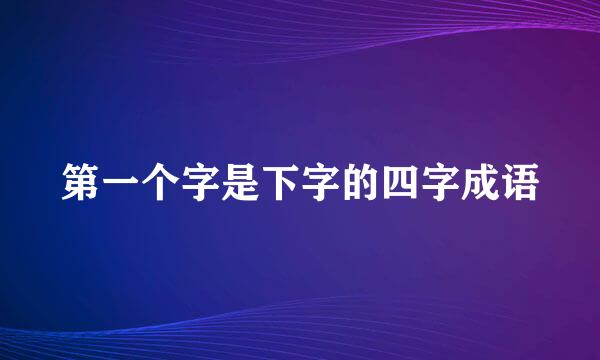 第一个字是下字的四字成语