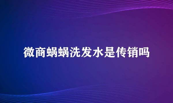 微商蜗蜗洗发水是传销吗