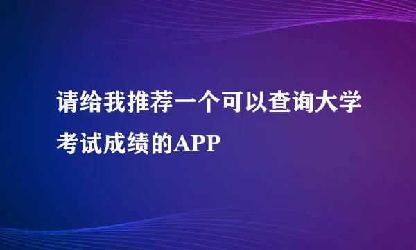 请给我推荐一个可以查询大学考试成绩的APP