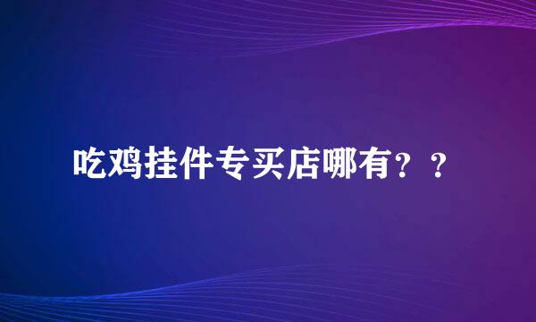 吃鸡挂件专买店哪有？？