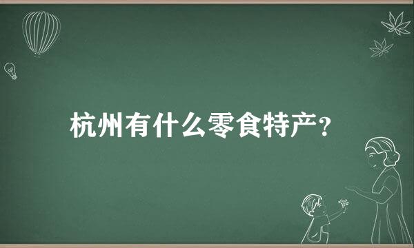 杭州有什么零食特产？