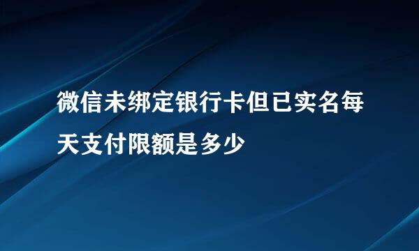 微信未绑定银行卡但已实名每天支付限额是多少