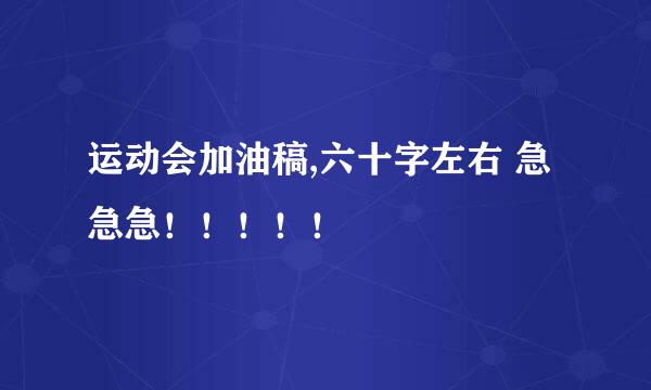 运动会加油稿,六十字左右 急急急！！！！！