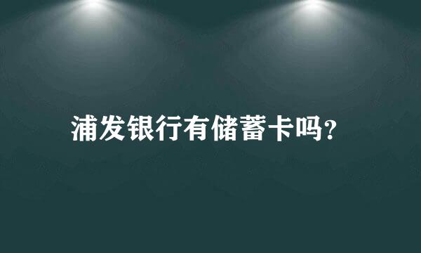 浦发银行有储蓄卡吗？