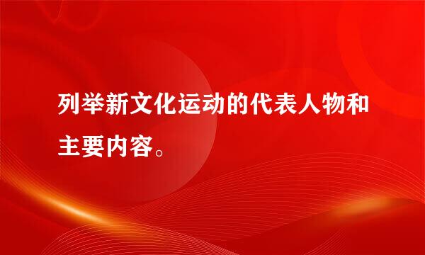 列举新文化运动的代表人物和主要内容。