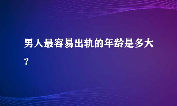 男人最容易出轨的年龄是多大？