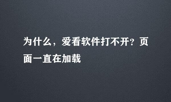 为什么，爱看软件打不开？页面一直在加载