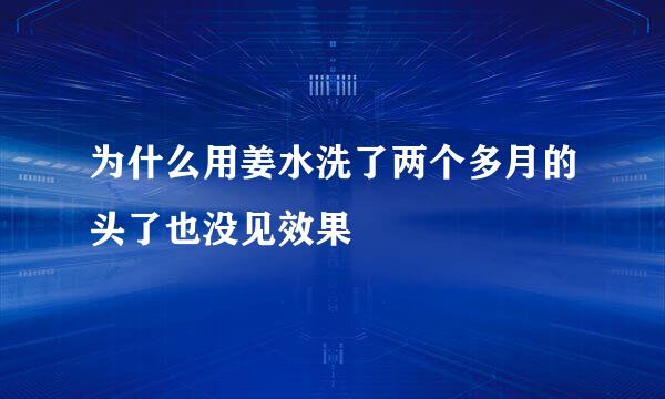 为什么用姜水洗了两个多月的头了也没见效果