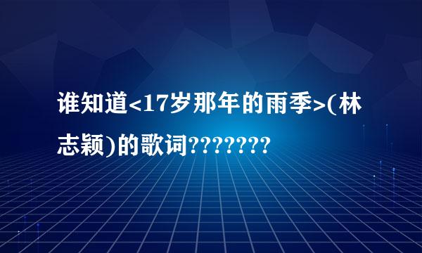 谁知道<17岁那年的雨季>(林志颖)的歌词???????