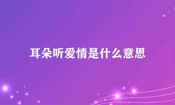 耳朵听爱情是什么意思