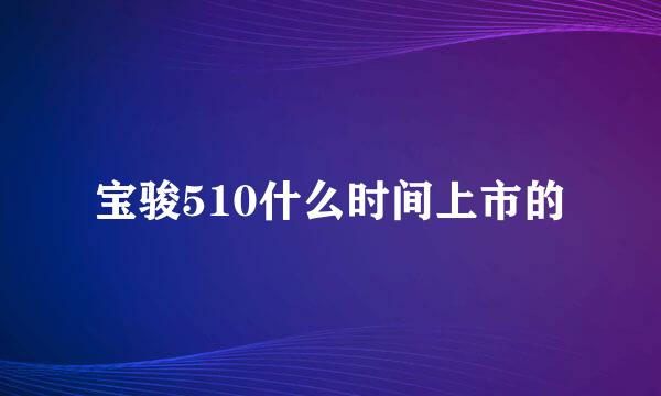 宝骏510什么时间上市的