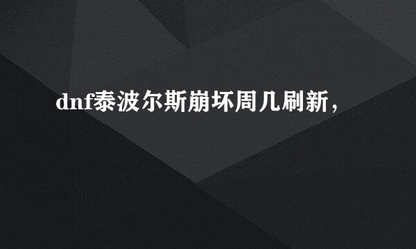 dnf泰波尔斯崩坏周几刷新，