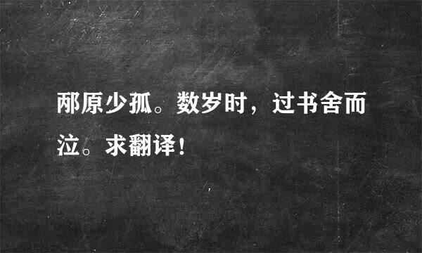 邴原少孤。数岁时，过书舍而泣。求翻译！