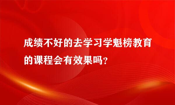 成绩不好的去学习学魁榜教育的课程会有效果吗？