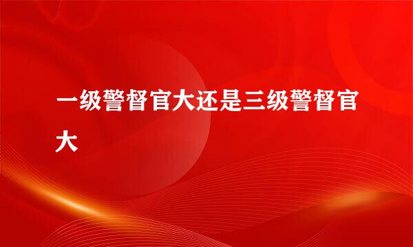 一级警督官大还是三级警督官大