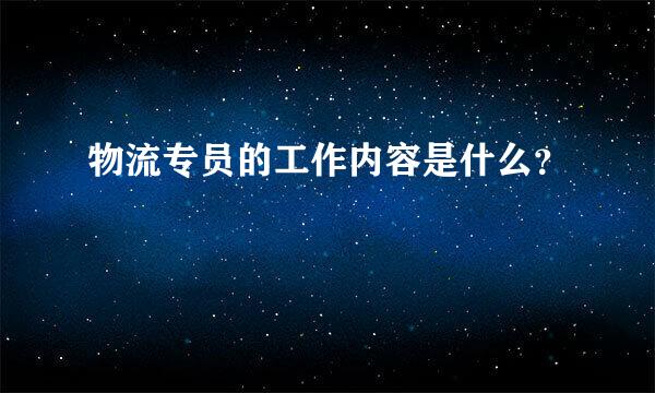 物流专员的工作内容是什么？