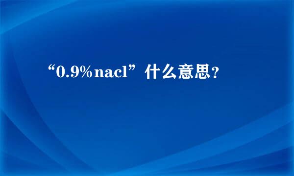 “0.9%nacl”什么意思？