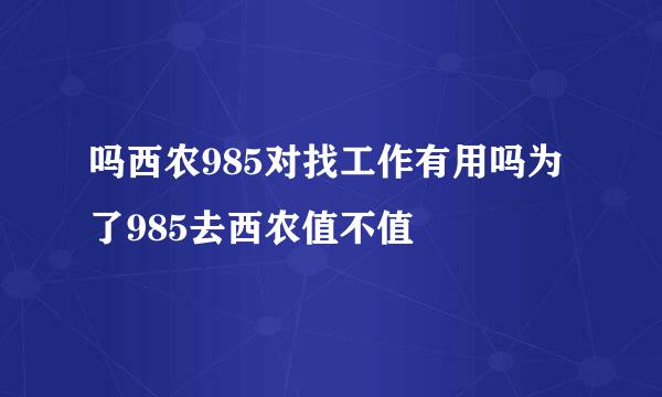 吗西农985对找工作有用吗为了985去西农值不值