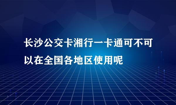 长沙公交卡湘行一卡通可不可以在全国各地区使用呢