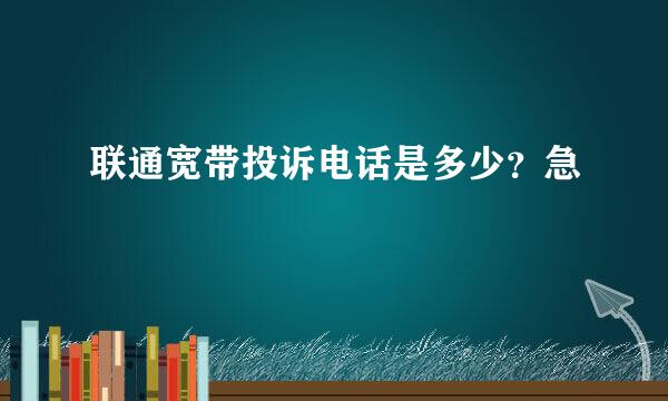 联通宽带投诉电话是多少？急