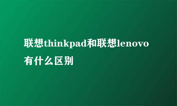 联想thinkpad和联想lenovo有什么区别