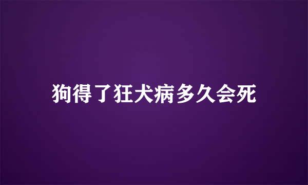 狗得了狂犬病多久会死