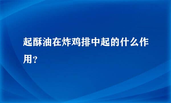 起酥油在炸鸡排中起的什么作用？