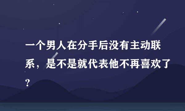 一个男人在分手后没有主动联系，是不是就代表他不再喜欢了？