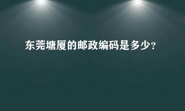 东莞塘厦的邮政编码是多少？