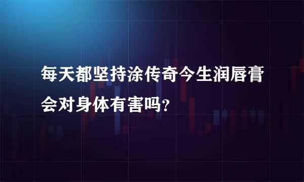 每天都坚持涂传奇今生润唇膏会对身体有害吗？