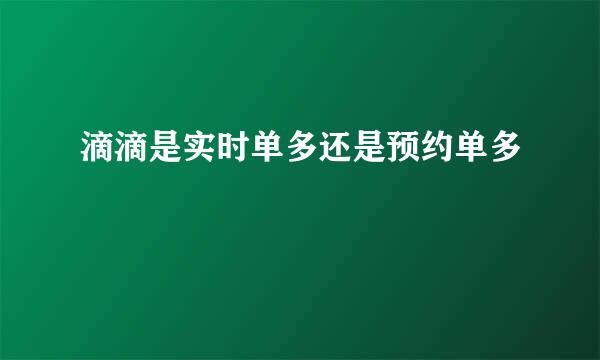 滴滴是实时单多还是预约单多