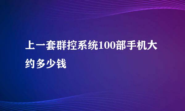 上一套群控系统100部手机大约多少钱