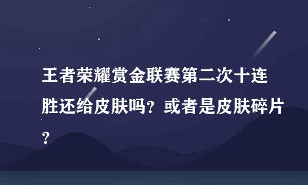 王者荣耀赏金联赛第二次十连胜还给皮肤吗？或者是皮肤碎片？