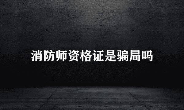 消防师资格证是骗局吗