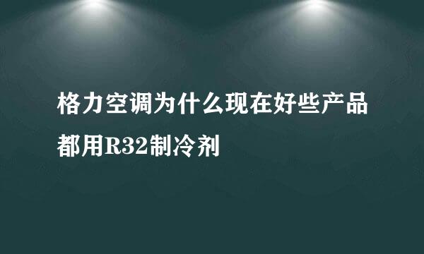 格力空调为什么现在好些产品都用R32制冷剂