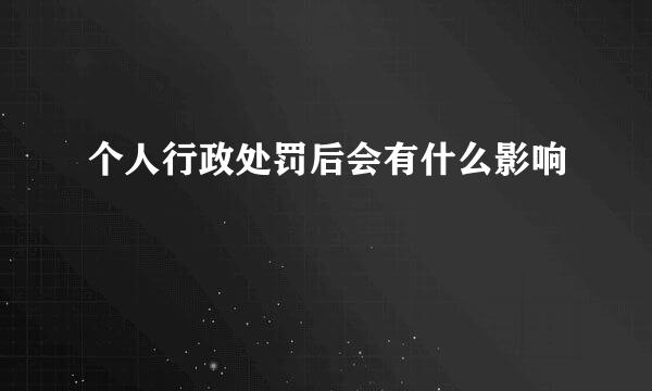 个人行政处罚后会有什么影响