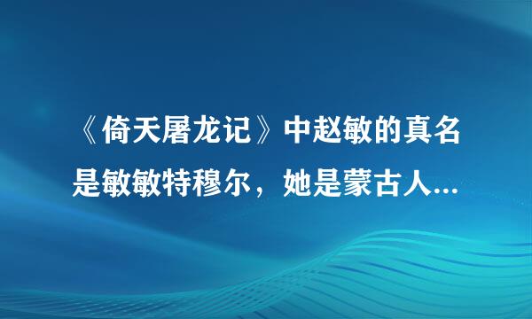 《倚天屠龙记》中赵敏的真名是敏敏特穆尔，她是蒙古人，怎么名字在前，姓氏在后呢？