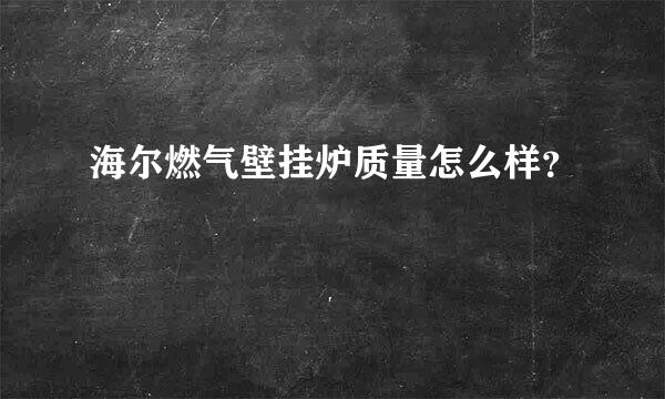 海尔燃气壁挂炉质量怎么样？