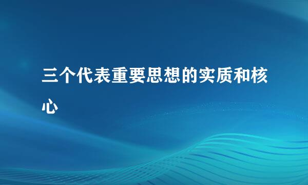 三个代表重要思想的实质和核心