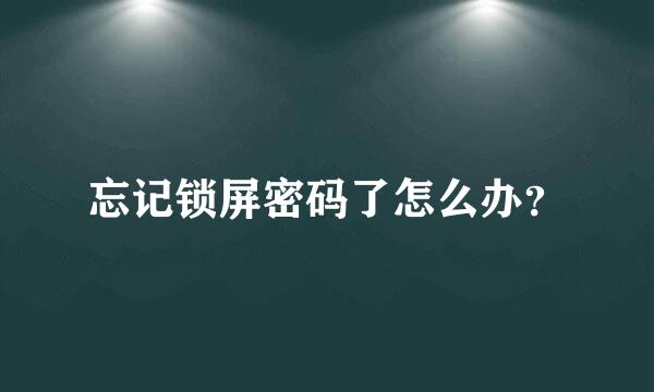 忘记锁屏密码了怎么办？