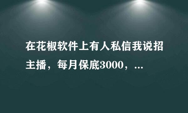 在花椒软件上有人私信我说招主播，每月保底3000，会不会是骗人的？